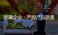 玻璃企业：严控产品质量 规范市场稳发展