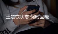 王楚钦状态 何时回暖