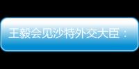 王毅会见沙特外交大臣：中方反对外部势力打着人权、民主旗号对沙指手画脚