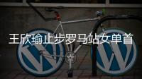 王欣瑜止步罗马站女单首轮