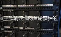 王欣瑜谈温网首轮获胜的秘密	：放松心态	，专注当下