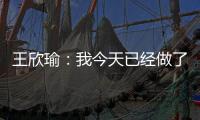 王欣瑜：我今天已经做了我能做到的最好