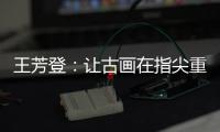 王芳登：让古画在指尖重生 让岭南苏裱在珠海生根