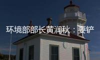 环境部部长黄润秋：要铲除第三方机构造假滋生的土壤