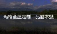玛格全屋定制
：品赫本魅力 诠释优雅的设计