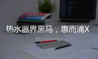 热水器界黑马，惠而浦X1系列新品3580元高性价首发