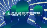 热水器品牌离不开产品
、管理、市场