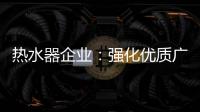 热水器企业：强化优质广告 打造个性鲜明的品牌