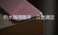 热水随用随来
，汉逊满足你沐浴的所想所求!