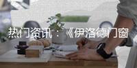热门资讯：《伊洛德门窗》传奇大片正在上映