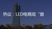 热议：LED电商闻“噩耗”喊冤！