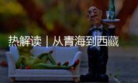 热解读｜从青海到西藏 总书记两次考察丰富了这个理念