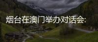 烟台在澳门举办对话会:出新出彩、出色出圈