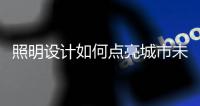 照明设计如何点亮城市未来发展