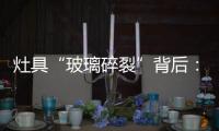 灶具“玻璃碎裂”背后：不可忽视小概率安全事件