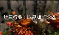 灶具行业

：以品牌“论战”
，以“创意”获得高分