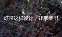 灯带这样设计，让家美出新高度