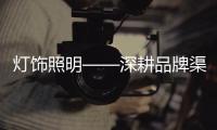 灯饰照明——深耕品牌渠道�，突破思维局限!