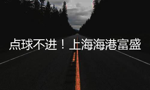 上海遭遇连续10轮不胜