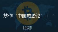 炒作“中国威胁论”
：“北约三点动向值得警惕”