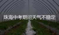 珠海中考期间天气不稳定，有阵雨或雷阵雨