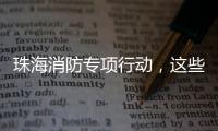 珠海消防专项行动，这些场所存在安全隐患被责令整改�！
