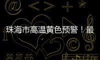 珠海市高温黄色预警！最高气温将达到35℃→