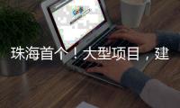 珠海首个
！大型项目�，建在金湾这里�！