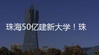 珠海50亿建新大学！珠海航空科技职业学院，首批将开设低空经济相关专业