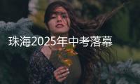 珠海2025年中考落幕
，2.82万名考生开启新篇章