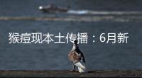 猴痘现本土传播
：6月新增106例，病毒如何防
？