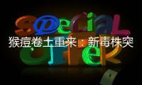 猴痘卷土重来：新毒株突现	，世卫拉警报