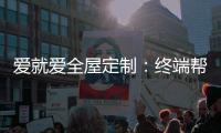 爱就爱全屋定制：终端帮扶我们在行动!