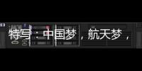 特写：中国梦
，航天梦	，有你有我！
