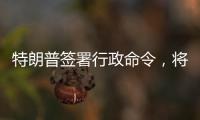 特朗普签署行政命令�，将“对等关税”暂缓期延长至8月1日