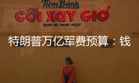 特朗普万亿军费预算�
：钱从哪儿来，花到哪里？