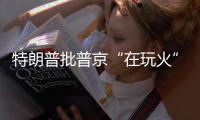 特朗普批普京“在玩火”�，俄方回应提到第三次世界大战