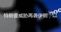 特朗普威胁再袭伊朗�，以称正制定新行动计划，三方最新表态→