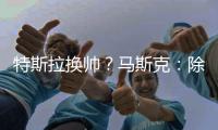 特斯拉换帅？马斯克
�：除非我去世