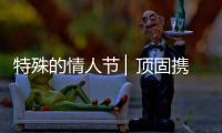 特殊的情人节 ▏顶固携“利”	，宅家战疫