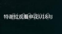 特谢拉观看申花U18与拜仁世界队比赛，并与主帅马凯交换球衣