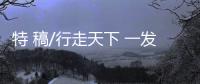 特 稿/行走天下 一发不可收拾