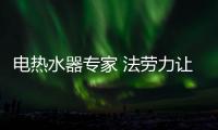 电热水器专家 法劳力让生活奢华舒适、温暖如阳