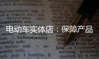 电动车实体店
：保障产品质量 做好宣传和展示