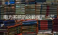 电力系统的这颗国产“芯”脏
，突破了四大技术瓶颈
