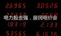 电力股走强
，居民电价会上涨吗？