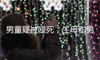 男童疑被殴死	，生母和男友被刑拘：最后三天监控透露了什么