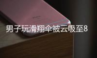男子玩滑翔伞被云吸至8000米高空�，官方通报
	：不涉及违规、黑飞