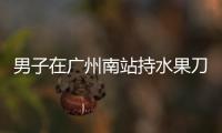 男子在广州南站持水果刀伤人，广铁公安
：嫌疑人被控制，1人受伤无生命危险