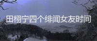 田栩宁四个绯闻女友时间线，她们互相认识搞笑程度10000%